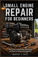 Small Engine Repair For Beginners: Step-by-Step Troubleshooting, Maintenance, and Repair for Outdoor Power Equipment B0H6ZT6YWM Book Cover