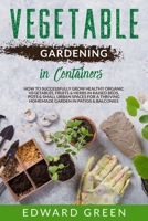 Vegetables Gardening in Containers: How to successfully grow healthy organic vegetables, fruits & herbs in raised beds, pots and small urban spaces for a thriving homemade garden in patios & balconies 1802743782 Book Cover