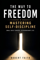 The Way to Freedom: Mastering Self-Discipline: How to Make a Better Life for Yourself B0HCTQFJDS Book Cover