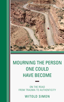 Mourning the Person One Could Have Become: On the Road from Trauma to Authenticity 0765708450 Book Cover
