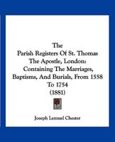 The Parish Registers of St. Thomas the Apostle, London / Containing the Marriages, Baptisms, and Burials from 1558 to 1754 1167200667 Book Cover