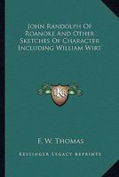 John Randolph, of Roanoke, and Other Sketches of Character, Including William Wirt. Together with Ta 1425539203 Book Cover