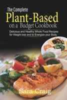 The Complete plant-based on a budget cookbook: Delicious and Healthy whole food recipes for weight loss and to energize your body B084QL19GJ Book Cover