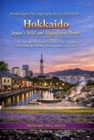 Hokkaido: Japan's Wild and Magnificent North: Hot Springs, Ski Slopes, Lavender Fields, Wildlife Trails and the Breathtaking Beauty of Japan's Last Fr B0H98BRHW2 Book Cover