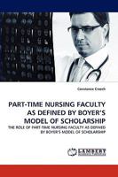 PART-TIME NURSING FACULTY AS DEFINED BY BOYER?S MODEL OF SCHOLARSHIP: THE ROLE OF PART-TIME NURSING FACULTY AS DEFINED BY BOYER?S MODEL OF SCHOLARSHIP 3838339320 Book Cover