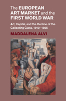 The European Art Market and the First World War: Art, Capital, and the Decline of the Collecting Class, 1910–1925 (Studies in the Social and Cultural History of Modern Warfare) 1009600818 Book Cover