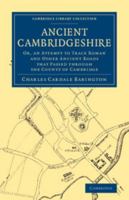 Ancient Cambridgeshire: or, An Attempt to Trace Roman and Other Ancient Roads That Passed Through the Country of Cambridge; With a Record of the Places Where Roman Coins and Other Remains Have Been Fo 3744724050 Book Cover