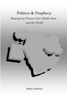 Politics and Prophecy: Shaping the Future of the Middle East...and the World 1542580951 Book Cover