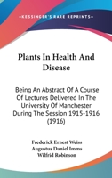 Plants In Health And Disease: Being An Abstract Of A Course Of Lectures Delivered In The University Of Manchester During The Session 1915-1916 0548873801 Book Cover