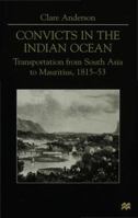 Convicts In The Indian Ocean: Transportation From South Asia To Mauritius, 1815 53 033376112X Book Cover