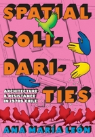 Spatial Solidarities: Architecture and Resistance in 1970s Chile (Culture Politics & the Built Environment) 0822968312 Book Cover