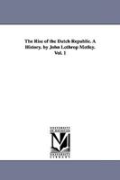 The rise of the Dutch republic,: A history by John Lothrop Motley; B00086MQXK Book Cover