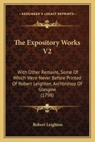 The Expository Works, With Other Remains, (some of Which Were Never Before Printed), of Robert Leighton, ... In two Volumes. ... of 2; Volume 2 1140860046 Book Cover