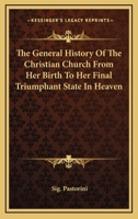 The General History Of The Christian Church From Her Birth To Her Final Triumphant State In Heaven 0548327092 Book Cover