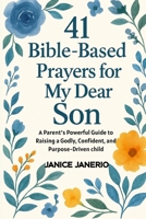 41 BIBLE BASED PRAYERS FOR MY DEAR SON: A Parent’s Powerful Guide to Raising a Godly, Confident, and Purpose-Driven child B0FMHZ7442 Book Cover