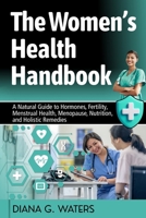 The Women’s Health Handbook: A Natural Guide to Hormones, Fertility, Menstrual Health, Menopause, Nutrition, and Holistic Remedies B0FJG7JD7P Book Cover
