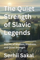The Quiet Strength of Slavic Legends: Stories of Wisdom, Kindness, and Quiet Strength B0HB8TZ15K Book Cover