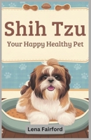 Shih Tzu: Your Happy Healthy Pet: Everything You Need to Know About Raising, Grooming, Training, and Loving Your Shih Tzu – Expert Tips for Puppies, Adults, and Senior Care B0F319M69P Book Cover