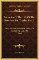 Memoirs Of The Life Of The Reverend Dr. Trusler, Part 1: With His Opinions On A Variety Of Interesting Subjects 1164873121 Book Cover