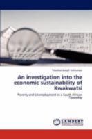An investigation into the economic sustainability of Kwakwatsi: Poverty and Unemployment in a South African Township 384731050X Book Cover