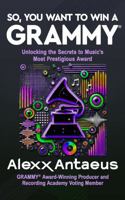 SO, YOU WANT TO WIN A GRAMMY®: Unlocking the Secrets to Music’s Most Prestigious Award B0DWP1W384 Book Cover