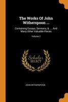 The Works Of John Witherspoon ...: Containing Essays, Sermons, &. ... And Many Other Valuable Pieces; Volume 2 1018805346 Book Cover