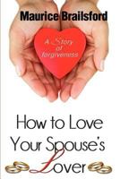 How to Love Your Spouse's Lover: A Story of Forgiveness 0982903103 Book Cover