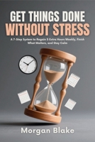 Get Things Done Without Stress: A 7-Step System to Regain 5 Extra Hours Weekly, Finish What Matters, and Stay CalmMorgan Blake B0FWXFNCZG Book Cover