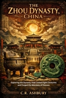 The Zhou Dynasty, China: Exploring the Dynasty That Lasted Eight Centuries and Forged the Mandate of Heaven (Dragon Thrones: Dynasties of East Asia(Power, Strategy, and Imperial Rule)) B0GQL51S7G Book Cover
