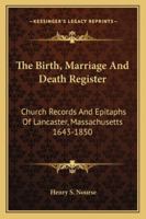 The Birth, Marriage and Death Register: church records and epitaphs of Lancaster, Massachusetts. 1643-1850 1596412976 Book Cover