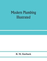 Modern Plumbing Illustrated; a Comprehensive and Thoroughly Practical Work on the Modern and Most Approved Methods of Plumbing Construction 9353975956 Book Cover