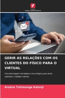 GERIR AS RELAÇÕES COM OS CLIENTES DO FÍSICO PARA O VIRTUAL: Uma abordagem estratégica e tecnológica para atrair, satisfazer e fidelizar clientes (Portuguese Edition) 6208742463 Book Cover