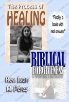 The Process of Healing - Biblical Forgiveness: Real Answers to Real Questions 1545240035 Book Cover