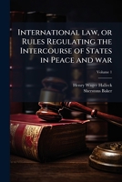 Halleck's International Law, Vol. 1: Or Rules Regulating the Intercourse of States in Peace and War 1177530805 Book Cover