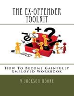 The Ex-Offender Toolkit: A How To Become Gainfully Employed Workbook 1495937704 Book Cover