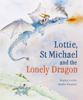 Lottie, St Michael and the Lonely Dragon: A Story about Courage 1782508309 Book Cover