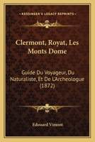 Clermont, Royat, Les Monts Dome: Guide Du Voyageur, Du Naturaliste, Et De L'Archeologue (1872) 1168026709 Book Cover