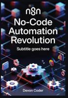 n8n No-Code Automation Revolution: Build AI-Powered Workflows, Integrate 500+ Apps, and Scale Enterprise Automation Without Writing Code B0G55X6RVV Book Cover