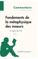 Fondements de la métaphysique des moeurs de Kant - Le règne des fins (Commentaire): Comprendre la philosophie avec lePetitPhilosophe.fr 2806245990 Book Cover