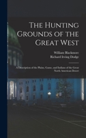 The Hunting Grounds of the Great West: A Description of the Plains, Game, and Indians of the Great North American Desert 1016034490 Book Cover