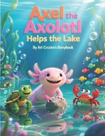 Axel the Axolotl Helps the Lake: A Heartwarming Children’s Story About Kindness, Teamwork, and Caring for Nature (Axel the Axolotl Social-Emotional Learning Series) B0GT5RVV2P Book Cover