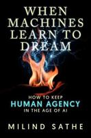 When machines learn to dream: How to keep human agency in the age of AI B0G6VX1QRC Book Cover