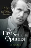 The First Serious Optimist: A. C. Pigou and the Birth of Welfare Economics 0691163480 Book Cover