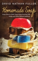 Homemade Soap: Learn How to Make Soap Using Essential Oils, Herbs and Other Natural Additives 1801143994 Book Cover