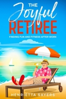 The Joyful Retiree: Finding Fun and Fitness After Work 1456652788 Book Cover