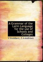 A Grammar of the Latin Language for the Use of Schools and Colleges 1016939892 Book Cover