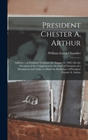 President Chester A. Arthur: Address ... at Fairfield, Vermont On August 19, 1903, On the Occasion of the Completion by the State of Vermont of a ... the Birthplace of President Chester A. Arthur 1019025441 Book Cover