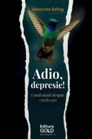Adio, Depresie!: Confesiuni despre vindecare! (Romanian Edition) 6069285646 Book Cover