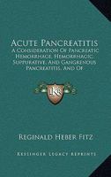 Acute Pancreatitis: A Consideration of Pancreatic Hemorrhage, Hemorrhagic, Suppurative, and Gangrenous Pancreatitis, and of Disseminated Fat-Necrosis 1017406642 Book Cover