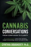 Cannabis Conversations: From Confusion to Clarity (32 Leading Experts Share their Wisdom, Insight & Knowledge About Cannabis & CBD) 0578674025 Book Cover